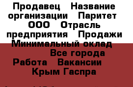 Продавец › Название организации ­ Паритет, ООО › Отрасль предприятия ­ Продажи › Минимальный оклад ­ 18 000 - Все города Работа » Вакансии   . Крым,Гаспра